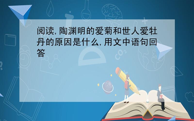 阅读,陶渊明的爱菊和世人爱牡丹的原因是什么,用文中语句回答