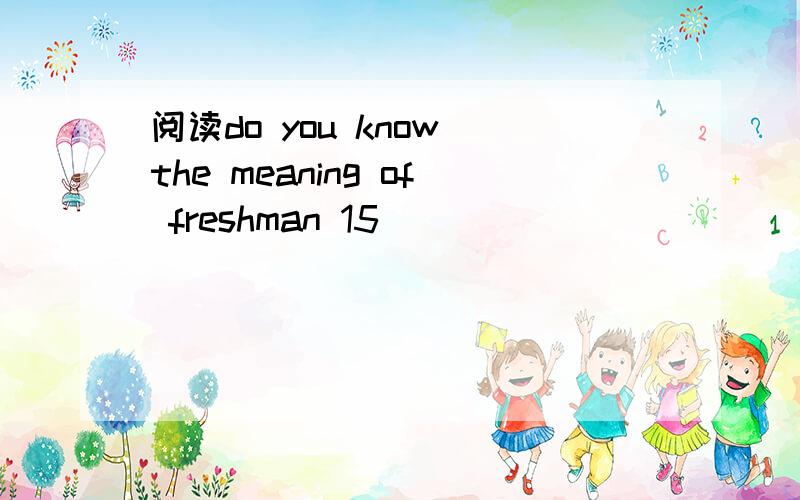 阅读do you know the meaning of freshman 15