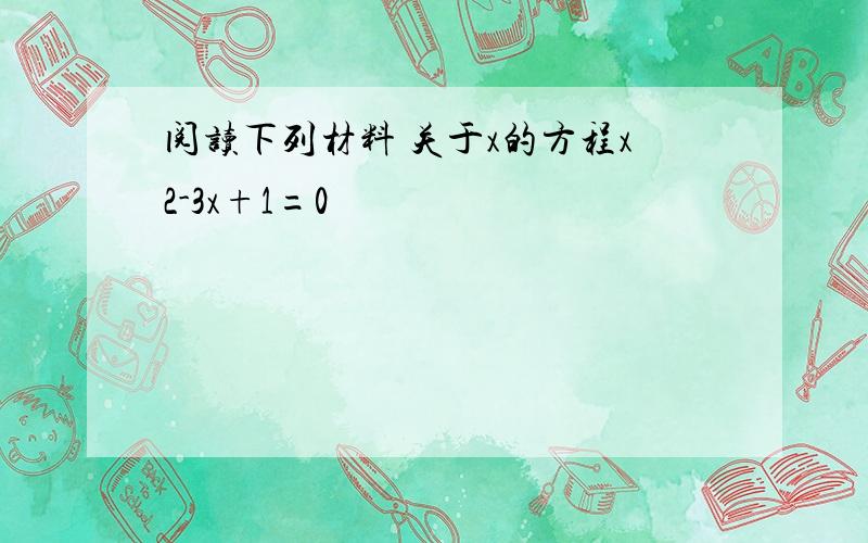 阅读下列材料 关于x的方程x2-3x+1=0