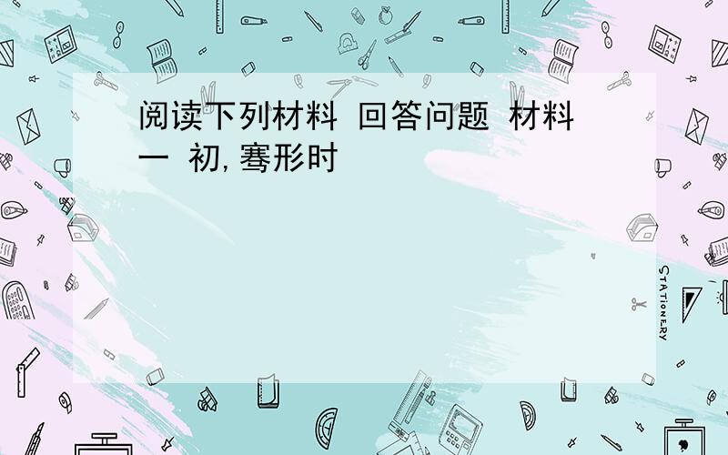 阅读下列材料 回答问题 材料一 初,骞形时