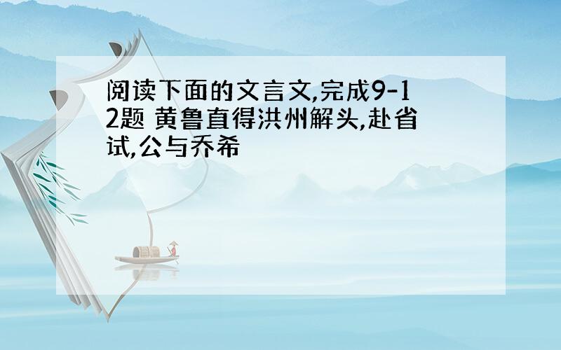 阅读下面的文言文,完成9-12题 黄鲁直得洪州解头,赴省试,公与乔希