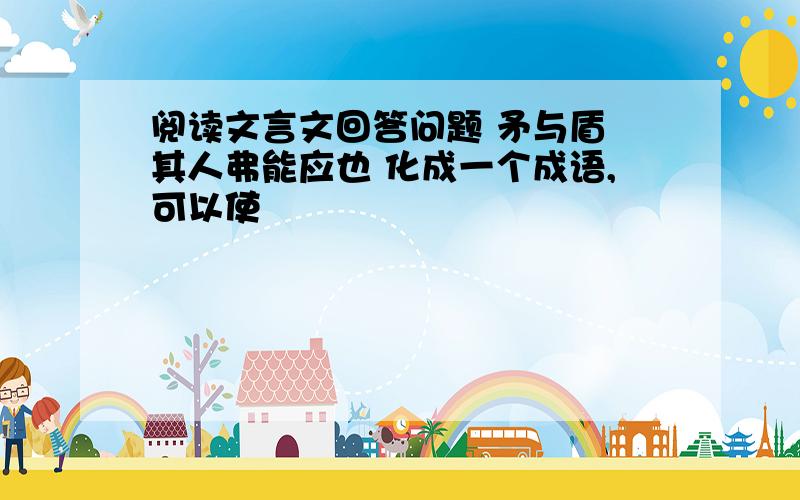 阅读文言文回答问题 矛与盾 其人弗能应也 化成一个成语,可以使