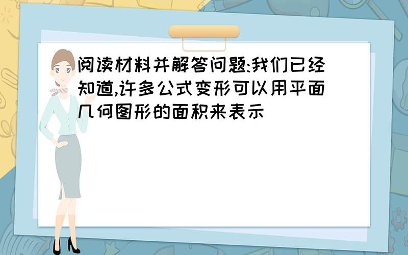 阅读材料并解答问题:我们已经知道,许多公式变形可以用平面几何图形的面积来表示