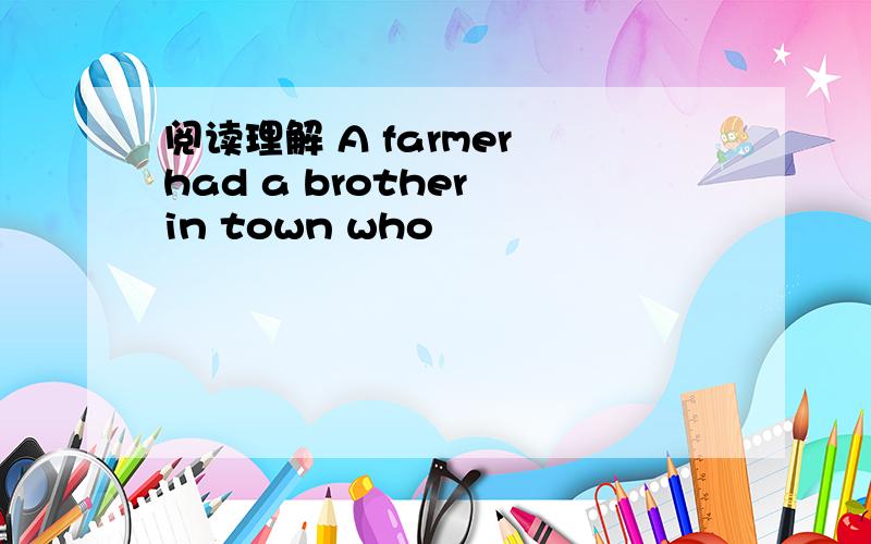 阅读理解 A farmer had a brother in town who