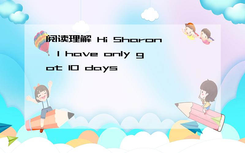 阅读理解 Hi Sharon,I have only got 10 days