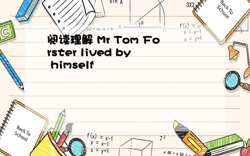 阅读理解 Mr Tom Forster lived by himself