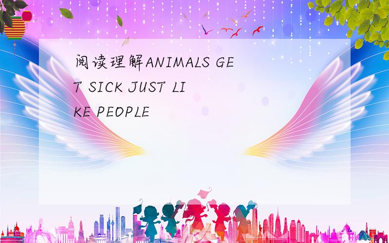 阅读理解ANIMALS GET SICK JUST LIKE PEOPLE