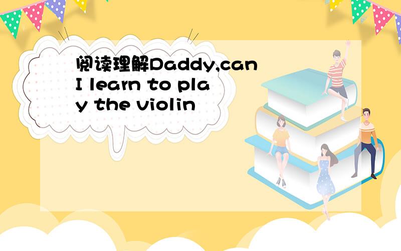 阅读理解Daddy,can I learn to play the violin