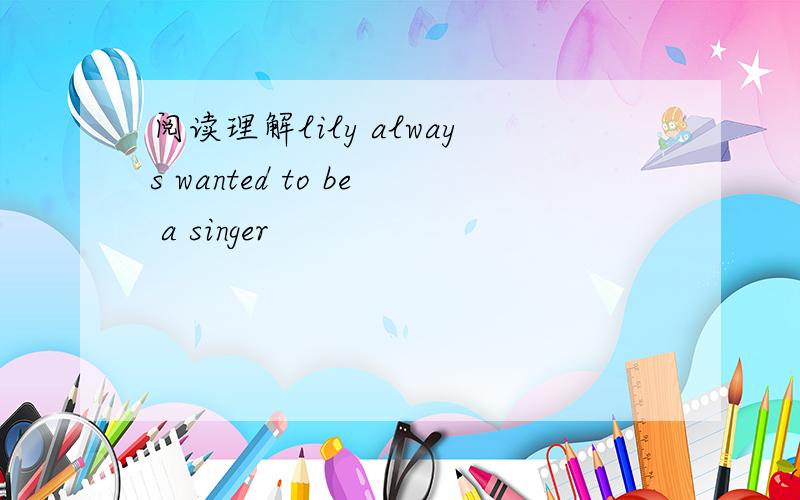 阅读理解lily always wanted to be a singer