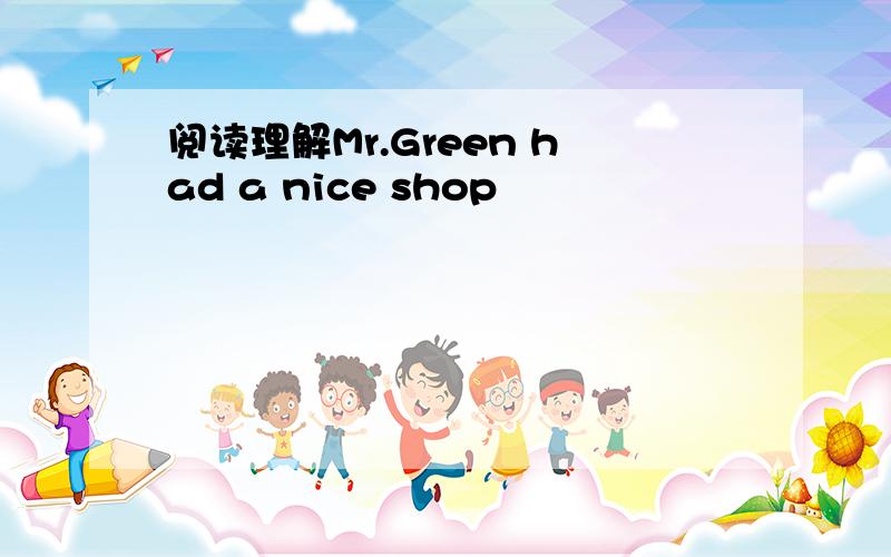 阅读理解Mr.Green had a nice shop