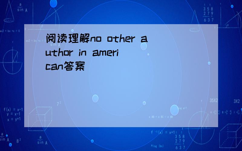 阅读理解no other author in american答案