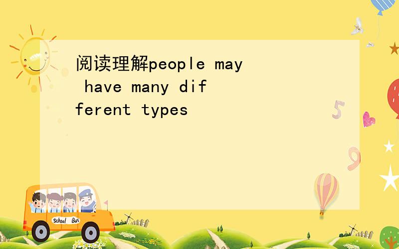 阅读理解people may have many different types