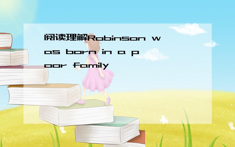 阅读理解Robinson was born in a poor family