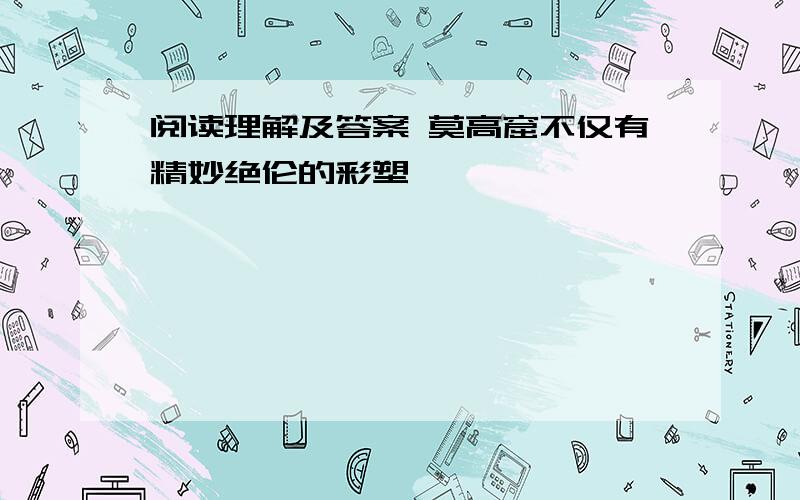 阅读理解及答案 莫高窟不仅有精妙绝伦的彩塑