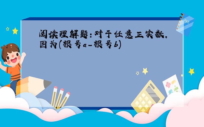 阅读理解题:对于任意正实数,因为(根号a-根号b)