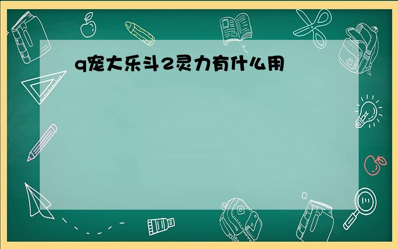 q宠大乐斗2灵力有什么用