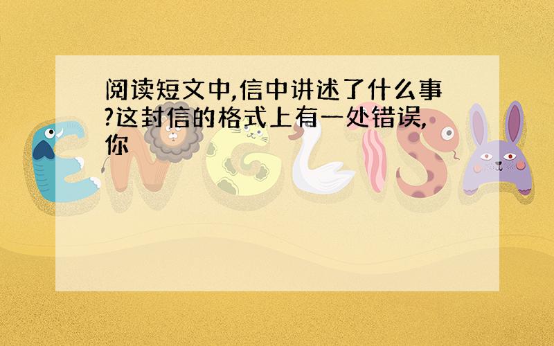 阅读短文中,信中讲述了什么事?这封信的格式上有一处错误,你