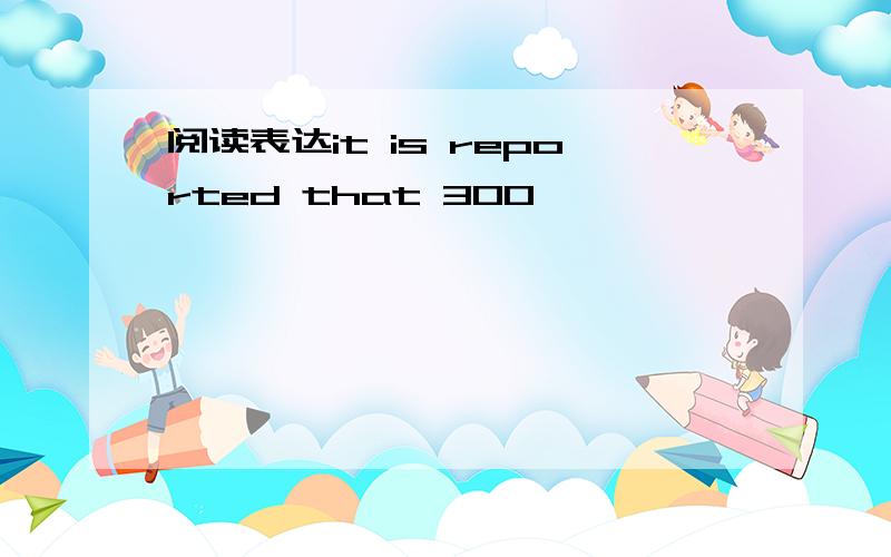 阅读表达it is reported that 300