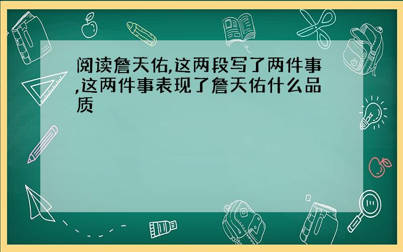 阅读詹天佑,这两段写了两件事,这两件事表现了詹天佑什么品质