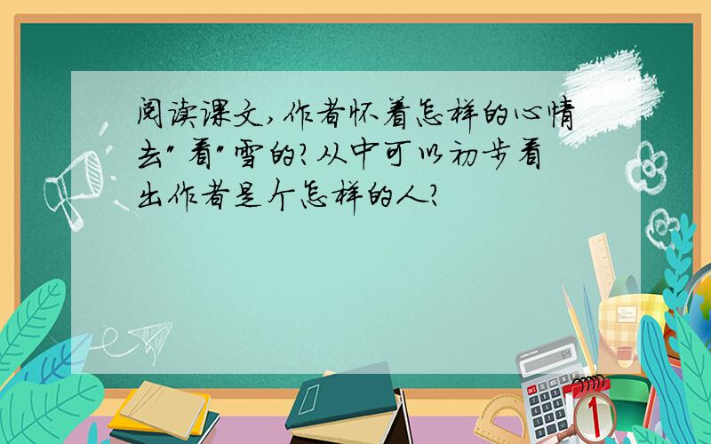 阅读课文,作者怀着怎样的心情去"看"雪的?从中可以初步看出作者是个怎样的人?