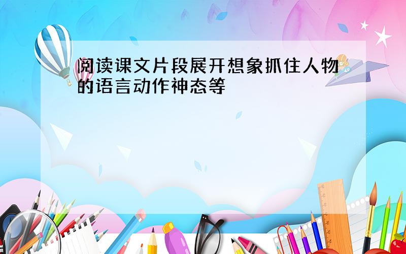 阅读课文片段展开想象抓住人物的语言动作神态等