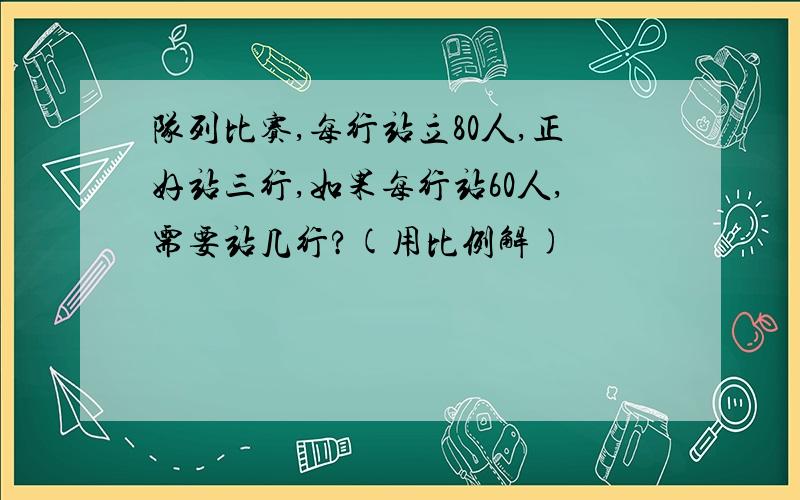 队列比赛,每行站立80人,正好站三行,如果每行站60人,需要站几行?(用比例解)