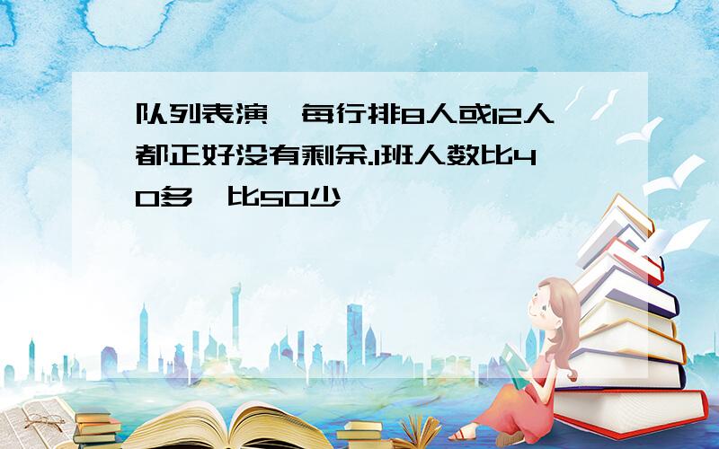 队列表演,每行排8人或12人都正好没有剩余.1班人数比40多,比50少,