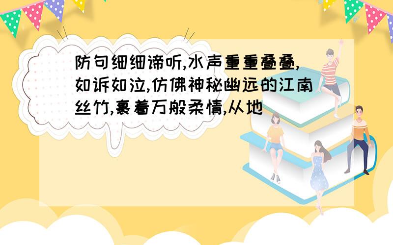 防句细细谛听,水声重重叠叠,如诉如泣,仿佛神秘幽远的江南丝竹,裹着万般柔情,从地