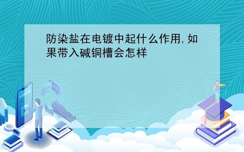 防染盐在电镀中起什么作用,如果带入碱铜槽会怎样