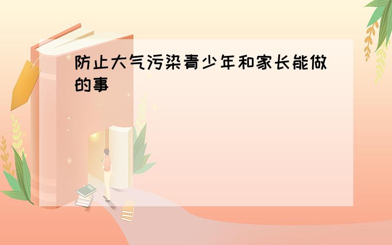 防止大气污染青少年和家长能做的事