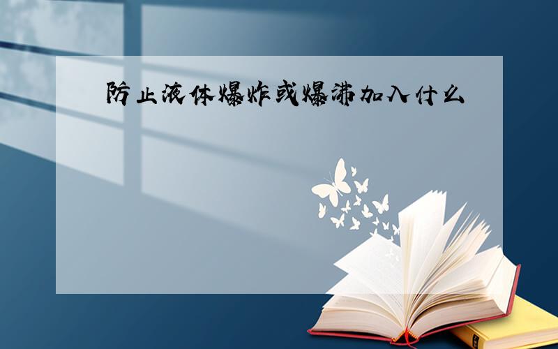 防止液体爆炸或爆沸加入什么