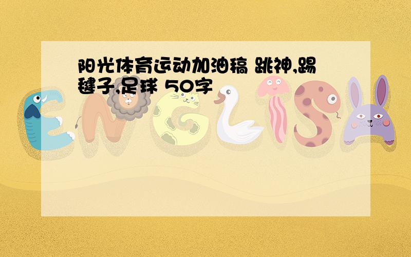 阳光体育运动加油稿 跳神,踢毽子,足球 50字