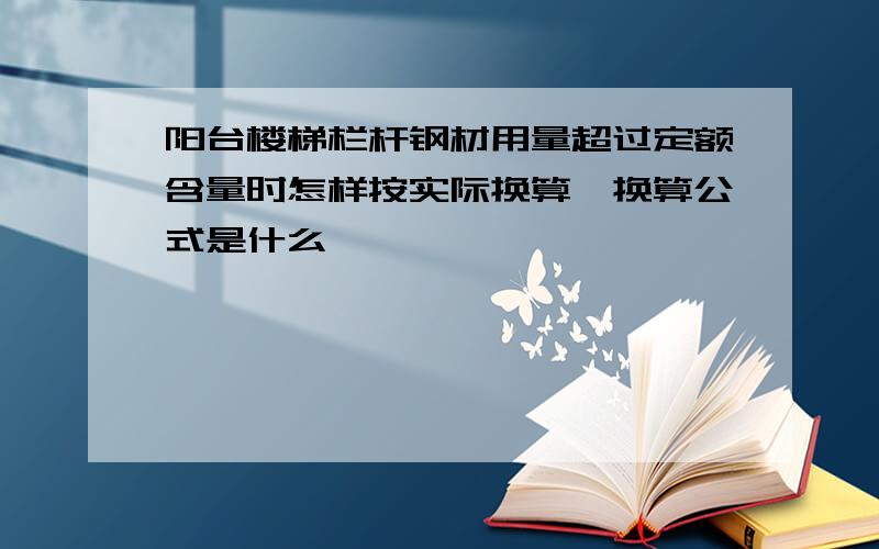 阳台楼梯栏杆钢材用量超过定额含量时怎样按实际换算,换算公式是什么