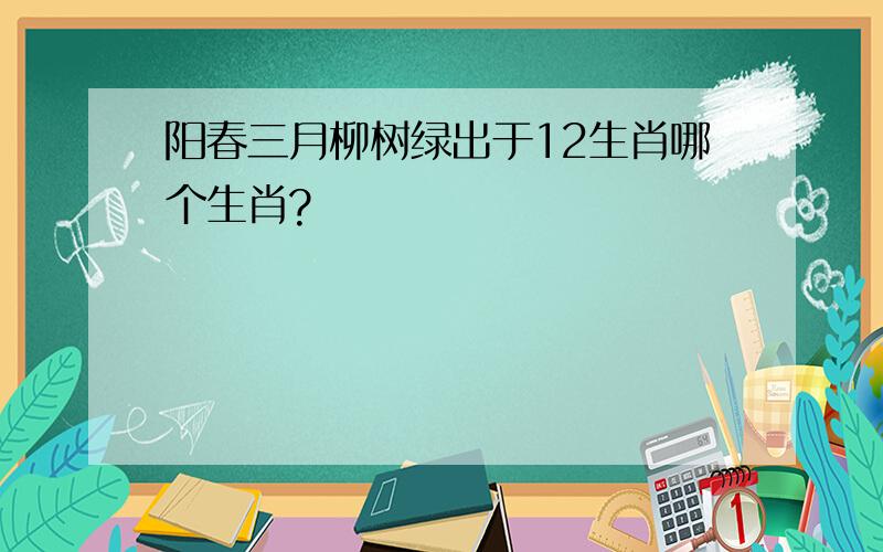 阳春三月柳树绿出于12生肖哪个生肖?