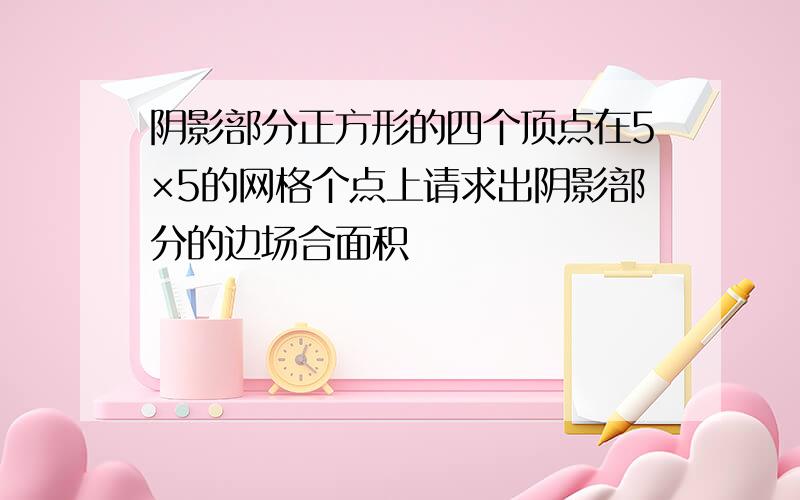 阴影部分正方形的四个顶点在5×5的网格个点上请求出阴影部分的边场合面积