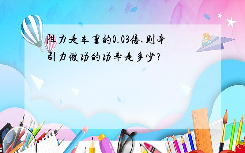 阻力是车重的0.03倍,则牵引力做功的功率是多少?