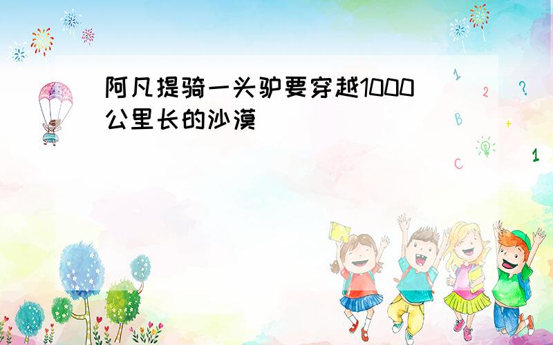 阿凡提骑一头驴要穿越1000公里长的沙漠