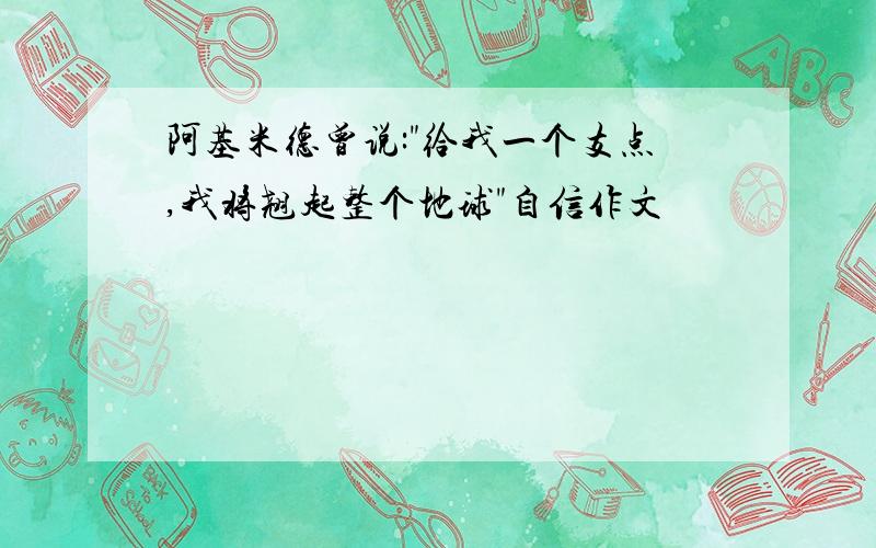 阿基米德曾说:"给我一个支点,我将翘起整个地球"自信作文