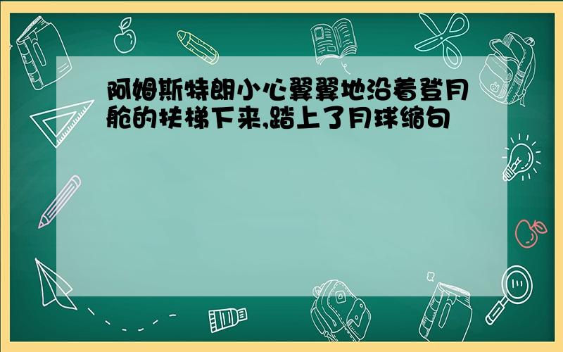 阿姆斯特朗小心翼翼地沿着登月舱的扶梯下来,踏上了月球缩句