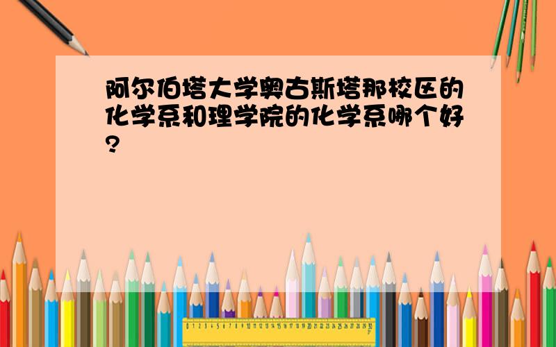 阿尔伯塔大学奥古斯塔那校区的化学系和理学院的化学系哪个好?