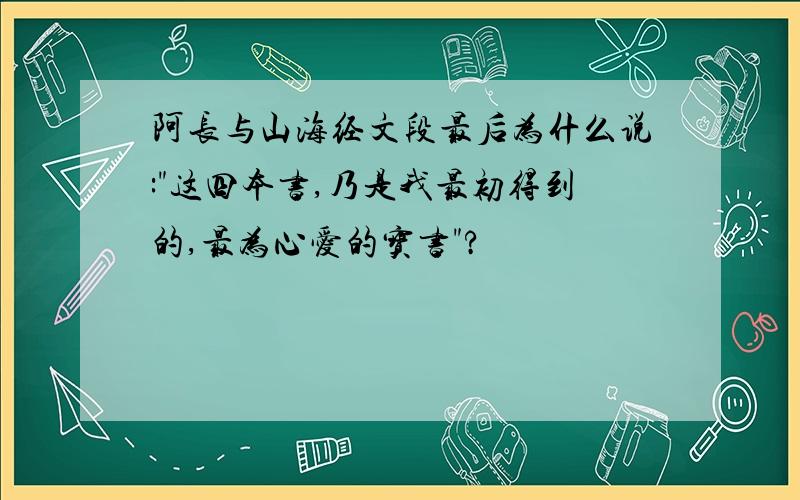 阿长与山海经文段最后为什么说:"这四本书,乃是我最初得到的,最为心爱的宝书"?