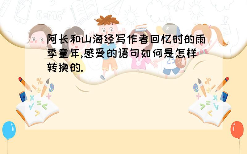 阿长和山海经写作者回忆时的雨季童年,感受的语句如何是怎样转换的.