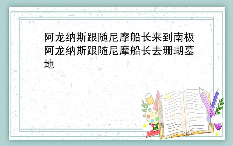 阿龙纳斯跟随尼摩船长来到南极阿龙纳斯跟随尼摩船长去珊瑚墓地