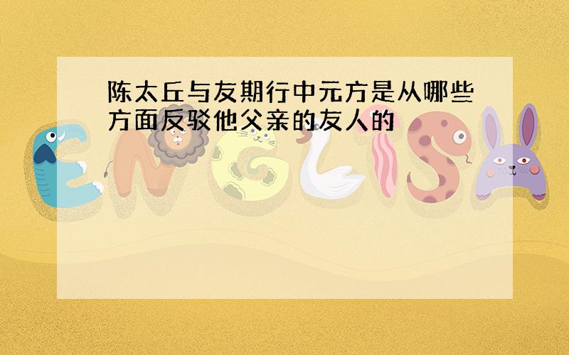 陈太丘与友期行中元方是从哪些方面反驳他父亲的友人的