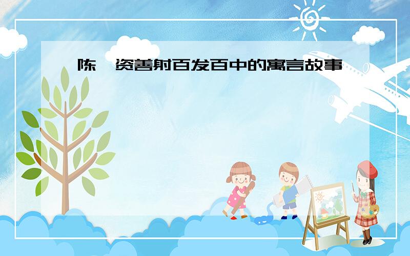 陈尧资善射百发百中的寓言故事