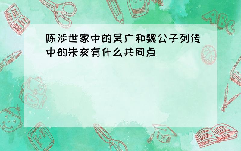 陈涉世家中的吴广和魏公子列传中的朱亥有什么共同点