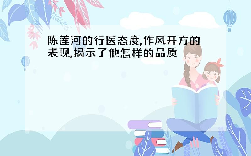 陈莲河的行医态度,作风开方的表现,揭示了他怎样的品质