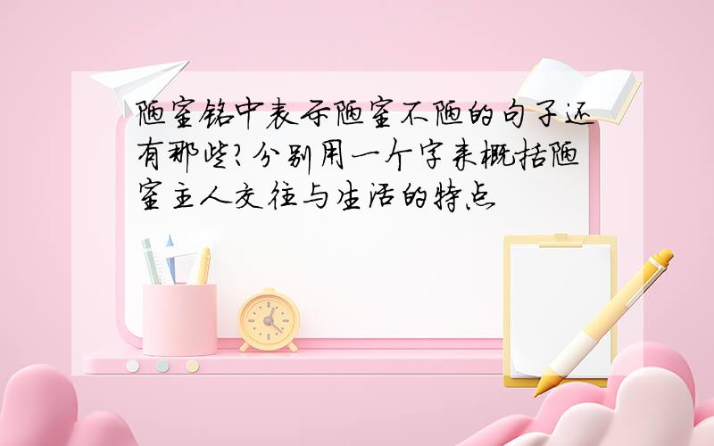 陋室铭中表示陋室不陋的句子还有那些?分别用一个字来概括陋室主人交往与生活的特点