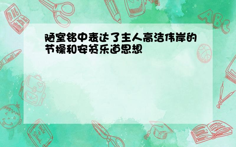 陋室铭中表达了主人高洁伟岸的节操和安贫乐道思想