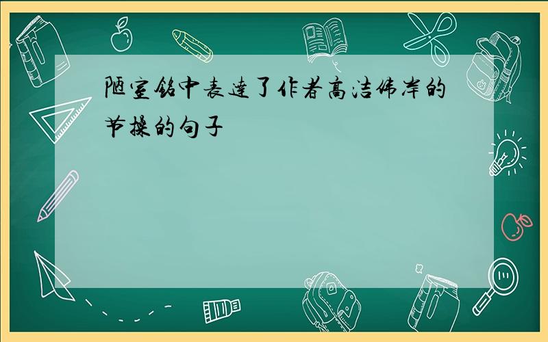 陋室铭中表达了作者高洁伟岸的节操的句子